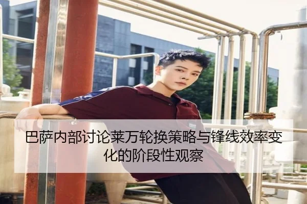 巴萨内部讨论莱万轮换策略与锋线效率变化的阶段性观察 - c7c7·app