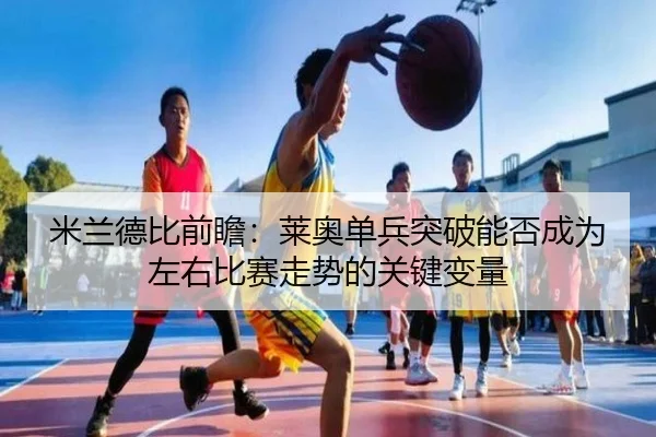 米兰德比前瞻：莱奥单兵突破能否成为左右比赛走势的关键变量