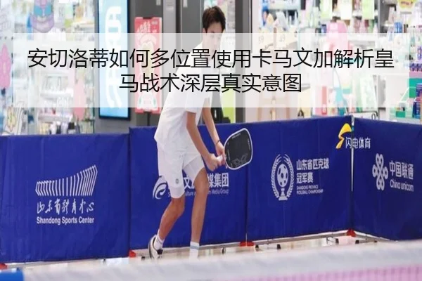 安切洛蒂如何多位置使用卡马文加解析皇马战术深层真实意图