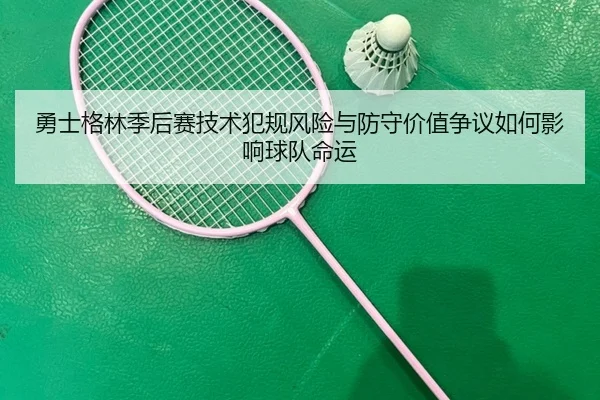 勇士格林季后赛技术犯规风险与防守价值争议如何影响球队命运