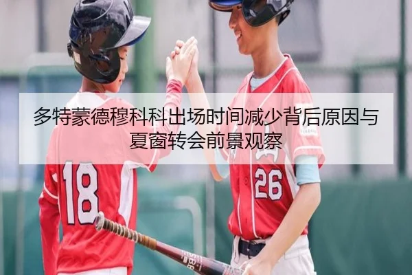 多特蒙德穆科科出场时间减少背后原因与夏窗转会前景观察