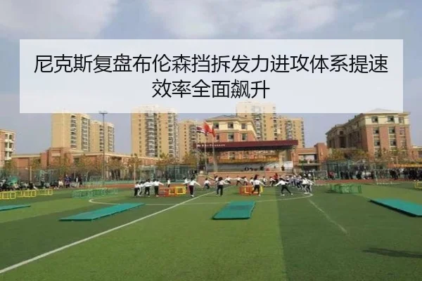 尼克斯复盘布伦森挡拆发力进攻体系提速效率全面飙升