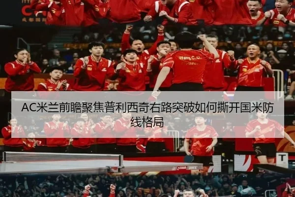 AC米兰前瞻聚焦普利西奇右路突破如何撕开国米防线格局