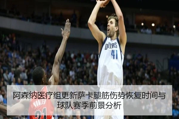 阿森纳医疗组更新萨卡腿筋伤势恢复时间与球队赛季前景分析