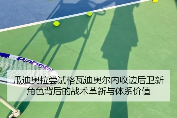 瓜迪奥拉尝试格瓦迪奥尔内收边后卫新角色背后的战术革新与体系价值 - c7c7·app